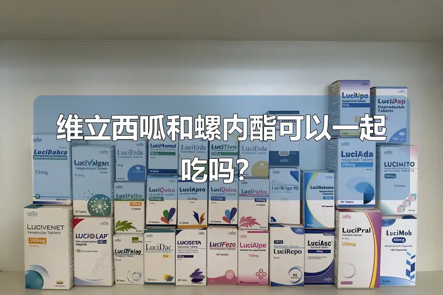 维立西呱和螺内酯可以一起吃吗？